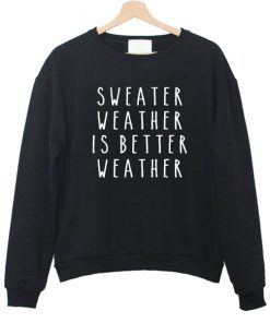 Sweater Weather is Better Weather Sweatshirt