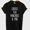 Coffee Tea Pancakes and You Unisex Tshirt