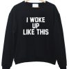 I Woke Up Like This Sweatshirt