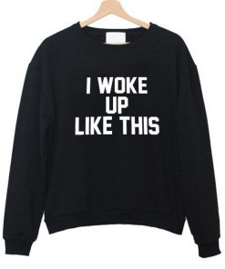 I Woke Up Like This Sweatshirt