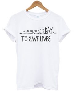 It's A Beautiful Day To Save Lives Tshirt
