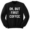 Ok But First Copy Quote Sweatshirt