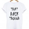 That Hair Though Tshirt