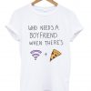 Who Needs a Boyfriend Tshirt