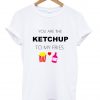 You Are The Ketchup Tshirt