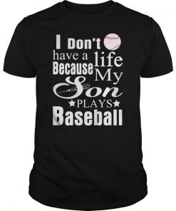 I Dont Have A lIfe Because My Son Plays Baseball Tshirt