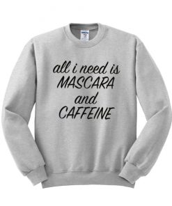 All I Need is Mascara and Caffeine Sweatshirt
