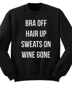Bra Off Hair Up Sweats On Wine Gone Quote Sweatshirt