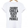 Chubby Single and Ready for a Pringle Quote T-shirt