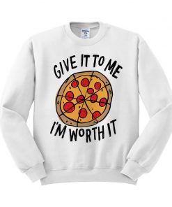 Give It To Me I'm Worth It Pizza Sweatshirt