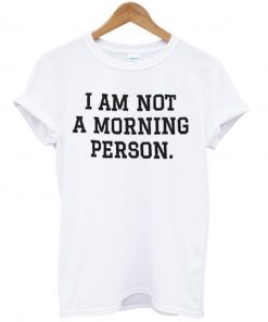 I Am Not A Morning Person Tshirt