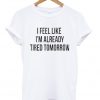 I Feel Like I'm Already Tired Tomorrow Unisex T-shirt