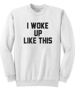 I Woke Up Like This Sweatshirt