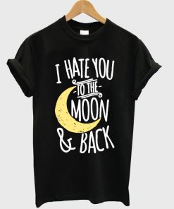 I Hate You To The Moon And Back Tshirt