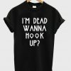 I'm Dead Wanna Hook Up Unisex Tshirt
