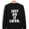 Just Do It Later Unisex Sweatshirt