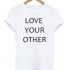 Love Your Other Unisex Tshirt
