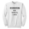 Nope You're Still a Bitch Sweatshirt