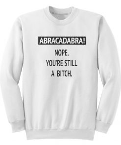 Nope You're Still a Bitch Sweatshirt