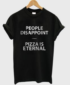People Disappoint Pizza is Eternal Tshirt