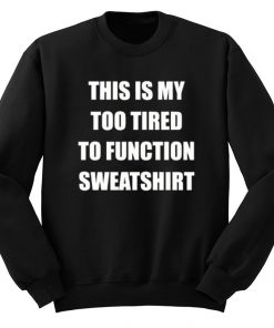 This Is My Too Tired To Function Sweatshirt