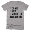 I Came I Saw I Made It Awkward Unisex Tshirt
