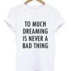Too Much Dreaming Is Never A Bad Thing Quote T-shirt