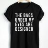 The Bags Under My Eyes Are Designer T-shirt