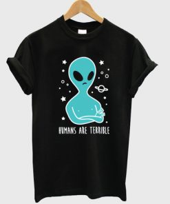 Alien Humans are Terrible T shirt