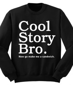 Cool Story Bro Now Go Make Me a Sandwich Sweatshirt
