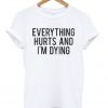Everything Hurts And I'm Dying T-shirt