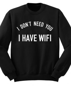 I Don't Need You I Have Wifi Sweatshirt