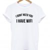 I Dont Need You I Have Wifi T-shirt