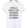 I Really Need a Day Betwen Saturday & Sunday T-shirt