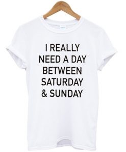 I Really Need a Day Betwen Saturday & Sunday T-shirt