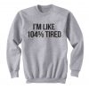I'm Like 104% Tired Sweatshirt