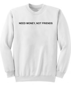 Need Money Not Friends Sweatshirt