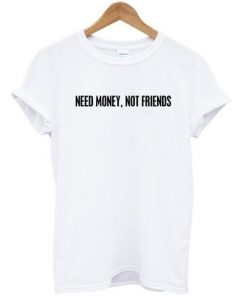 Need Money Not Friends T-shirt