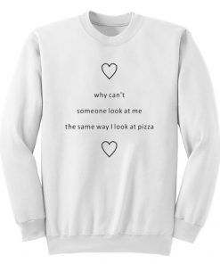 Why Cant Someone Look At Me The Same Way I Look At Pizza Sweatshirt