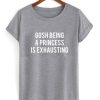 Gosh Being a Princess is Exhausting T-shirt