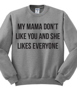 My Mama Don't Like You Sweatshirt