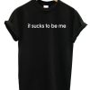 It Sucks To Be Me T-shirt