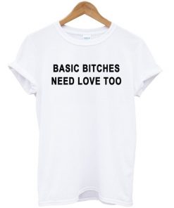Basic Bitches Need Love Too T-shirt