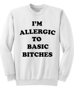 I'm Allergic To Basic Bitches Sweatshirt
