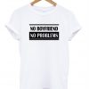 No Boyfriend No Problems T-shirt