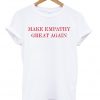 Make Empathy Great Again Anti Trump T-shirt