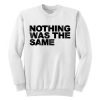 Nothing Was The Same Sweatshirt