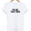 I'm Like 104% Tired T-shirt