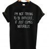I'm Not Trying To Be Difficult T-shirt