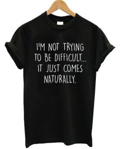 I'm Not Trying To Be Difficult T-shirt
